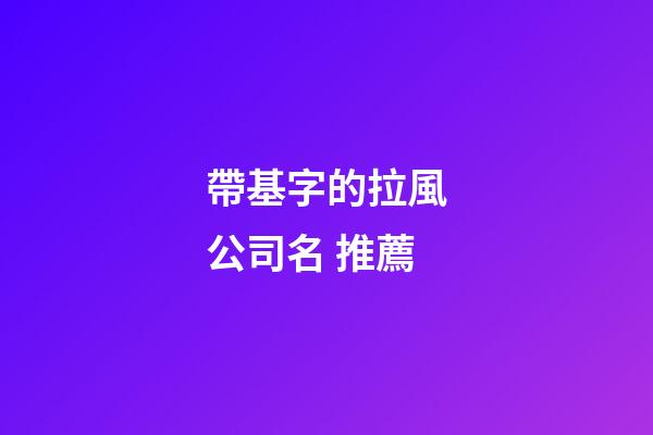 帶基字的拉風公司名 推薦-第1張-公司起名-玄機派